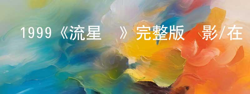 晨駿的個人主頁,1999《流星語》完整版電影/在線觀看/百度云-美劇天堂